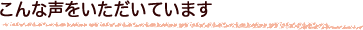 こんな声をいただいています